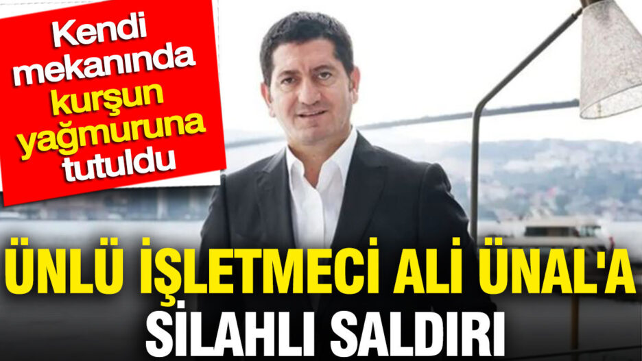 Ünlü İşletmeci Ali Ünal’a Kendi Mekanında Silahlı Saldırı!